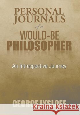 Personal Journals of a Would-Be Philosopher: An Introspective Journey Lysloff, George 9781493178742 Xlibris Corporation