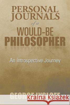 Personal Journals of a Would-Be Philosopher: An Introspective Journey Lysloff, George 9781493178759 Xlibris Corporation