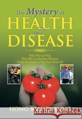The Mystery of Health and Disease: Why We Get Sick, How We Can Reduce Illnesses Lastly, Be Aware; It May Save Your Life Cheung, Hong Son 9781493179084 Xlibris Corporation