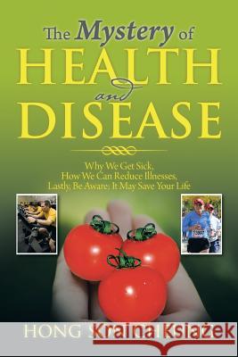 The Mystery of Health and Disease: Why We Get Sick, How We Can Reduce Illnesses Lastly, Be Aware; It May Save Your Life Cheung, Hong Son 9781493179091 Xlibris Corporation