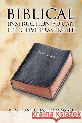 Biblical Instruction for an Effective Prayer Life Rev Ernestine Jackson 9781493180776 Xlibris Corporation