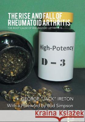 The Rise and Fall of Rheumatoid Arthritis: The Root Cause of Rheumatoid Arthritis Is........... Ireton, George Jack 9781493181391