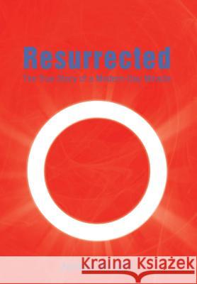 Resurrected: The True Story of a Modern-Day Miracle James Wright 9781493181827 Xlibris Corporation