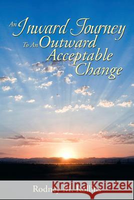 An Inward Journey to an Outward Acceptable Change Rodney M. Rollins 9781493182497 Xlibris Corporation