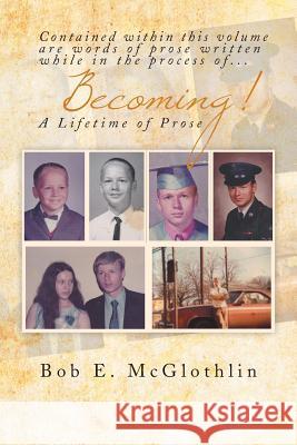 Becoming!: A Lifetime of Prose McGlothlin, Bob E. 9781493183081 Xlibris Corporation