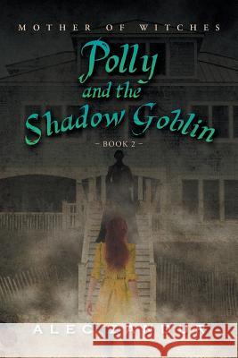 Polly and the Shadow Goblin: Mother of Witches Zandur, Alec 9781493183265 Xlibris Corporation