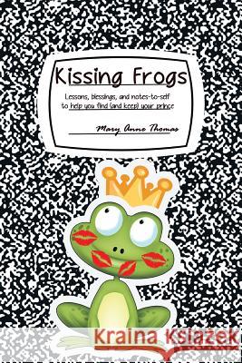 Kissing Frogs: Lessons, Blessings, and Notes-To-Self to Help You Find (and Keep) Your Prince Mary Anne Thomas 9781493184088