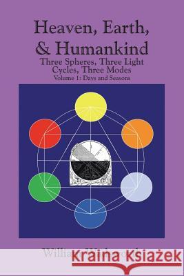Heaven, Earth, & Humankind: Three Spheres, Three Light Cycles, Three Modes Volume I Days and Seasons Wadsworth, William 9781493184958 Xlibris Corporation