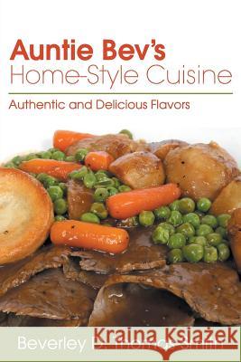 Auntie Bev's Home-Style Cuisine: Authentic and Delicious Flavors Beverley D. Thomas-Smith 9781493186655