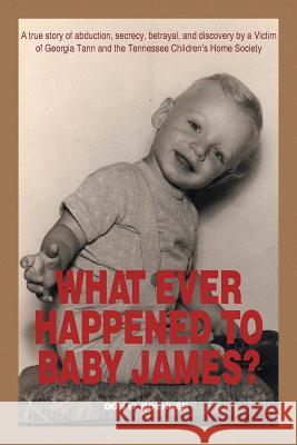 What Ever Happened to Baby James?: A true story of abduction, secrecy, betrayal, and discovery by a Victim of Georgia Tann and the Tennessee Children' Boehner, Don W. 9781493187041 Xlibris Corporation