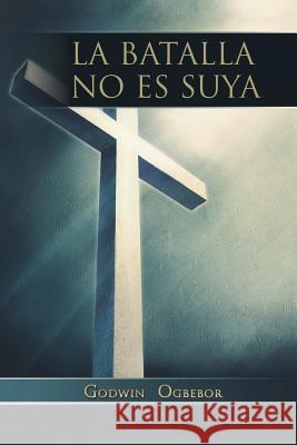 La Batalla No Es Suya Godwin Ogbebor 9781493187720 Xlibris Corporation