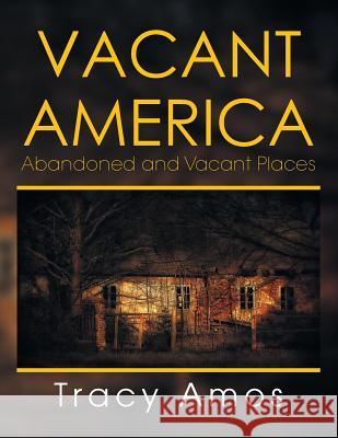 Vacant America: Abandoned and Vacant Places Tracy Amos 9781493188017 Xlibris Corporation