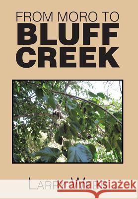 From Moro to Bluff Creek: An Autobiography Larry Webb 9781493189489