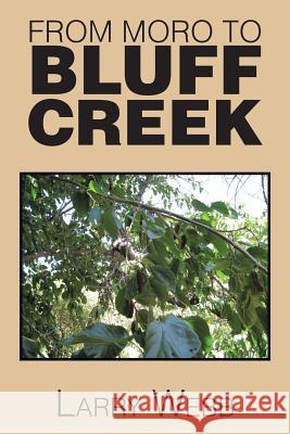 From Moro to Bluff Creek: An Autobiography Larry Webb 9781493189496