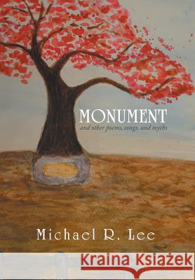 Monument: And Other Poems, Songs, and Myths Lee, Michael R. 9781493190256 Xlibris Corporation