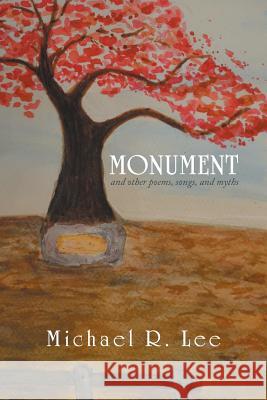 Monument: And Other Poems, Songs, and Myths Lee, Michael R. 9781493190263 Xlibris Corporation