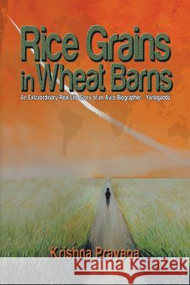 Rice Grains in Wheat Barns: An Extraordinary Real Life Story of an Auto-Biographer - Yarlagadda Krishna Prayaga 9781493190294