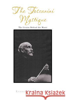 The Toscanini Mystique: The Genius Behind the Music Christensen, Kenneth a. 9781493190690 Xlibris Corporation