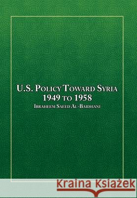 U.S. Policy Toward Syria - 1949 to 1958 Ibraheem Saeed Al-Baidhani 9781493190959