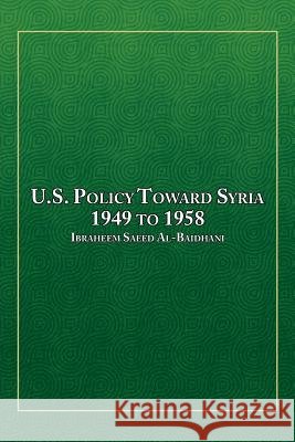 U.S. Policy Toward Syria - 1949 to 1958 Ibraheem Saeed Al-Baidhani 9781493190966