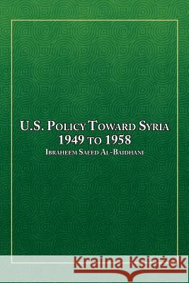 U.S. Policy Toward Syria - 1949 to 1958 Ibraheem Saeed Al-Baidhani 9781493190966 
