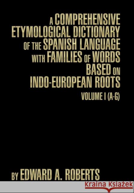 A Comprehensive Etymological Dictionary of the Spanish Language with Families of Words Based on Indo-European Roots: Volume I (A-G) Edward a. Roberts 9781493191093