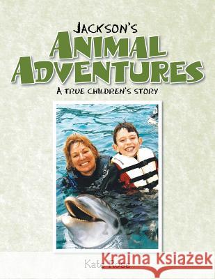 Jackson's Animal Adventures: A True Children's Story Kate Rose 9781493191543