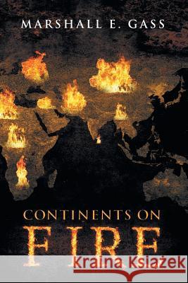 Continents on Fire Marshall E. Gass 9781493192168 Xlibris Corporation