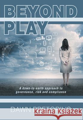 Beyond Play: A Down-To-Earth Approach to Governance, Risk and Compliance Dawn Pretorius 9781493194353