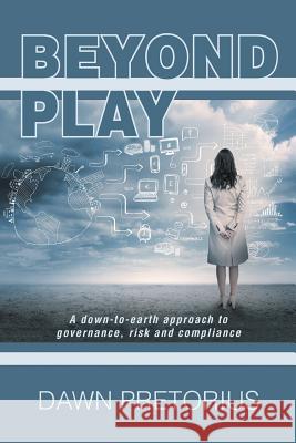 Beyond Play: A Down-To-Earth Approach to Governance, Risk and Compliance Dawn Pretorius 9781493194360