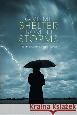 Give Me Shelter from the Storms: The Struggles of a Coloured Woman Cyril James 9781493194414