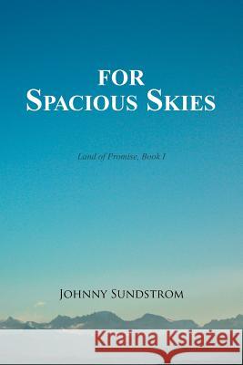 For Spacious Skies: Land of Promise - Book I Johnny Sundstrom 9781493196302 Xlibris Corporation