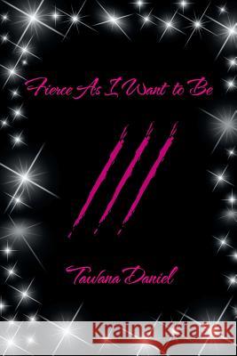 Fierce as I Want to Be Tawana Daniel 9781493196401 Xlibris Corporation