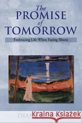 The Promise of Tomorrow: Embracing Life When Facing Illness Diane Bifano 9781493197910 Xlibris Corporation