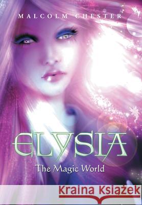 Elysia: The Magical World Malcolm Chester 9781493198146 Xlibris Corporation