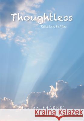 Thoughtless: Think Less, Be More William Sharkey 9781493198795 Xlibris Corporation