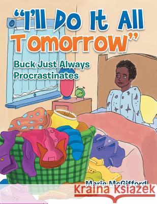 I'll Do It All Tomorrow: Buck Just Always Procrastinates Marie McGifford 9781493199167 Xlibris Corporation