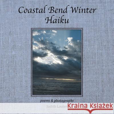 Coastal Bend Winter Haiku: Poems & Photographs Judith Lauter 9781493199570 Xlibris Corporation