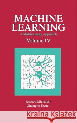 Machine Learning: A Multistrategy Approach, Volume IV Ryszard S. Michalski George Tecuci 9781493303526 Morgan Kaufmann Publishers