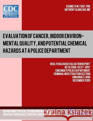 Evaluation of Cancer, Indoor Environmental Quality, and Potential Chemical Hazards at a Police Department: Health Hazard Evaluation ReportHETA 2008-02 Almazan, Anthony 9781493500161 Createspace