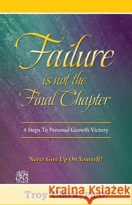 Failure Is Not The Final Chapter: 4 Steps To Personal Growth Victory Clark, Troy 9781493500284 Createspace