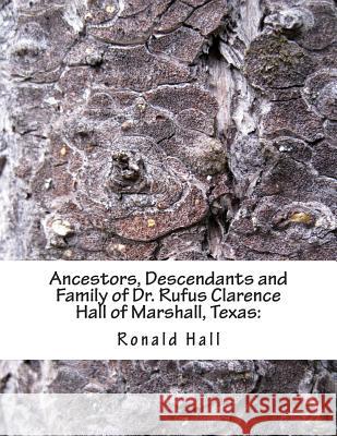 Ancestors, Descendants and Family of Dr. Rufus Clarence Hall of Marshall, Texas: : Beginning with Charles Merryman Hall ( c. 1748 - 1826) and a study Hall, Ronald C. 9781493500390