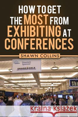 How to Get the Most from Exhibiting at Conferences: Advice and tips on optimizing your return on investment when getting an exhibit hall booth at an i Meyer, Tricia 9781493500628 Createspace