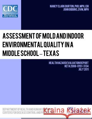 Assessment of Mold and Indoor Environmental Quality in a Middle School - Texas: Health Hazard Evaluation Report: HETA 2008-0151-3134 Gibbins, John 9781493500871 Createspace