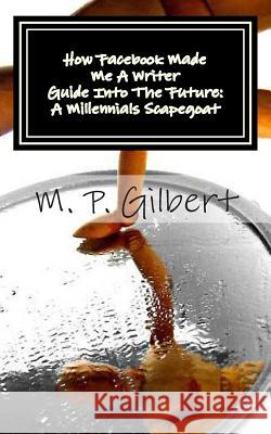 How Facebook Made Me a Writer: A Reflection Of Writings Gilbert, M. P. 9781493501601 Createspace