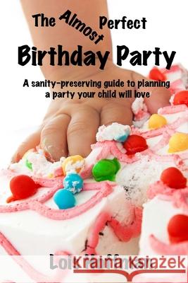 The Almost Perfect Birthday Party: A sanity-preserving guide to planning a party your child will love Hoffman, Lois 9781493501878 Createspace