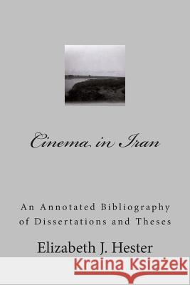 Cinema in Iran: A Selective Annotated Bibliography of Dissertations and Theses Elizabeth J. Hester 9781493505494 Createspace