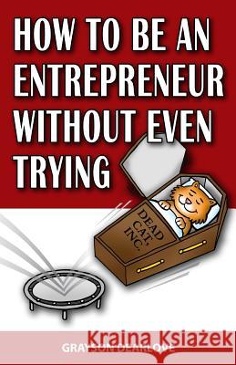 How to Be an Entrepreneur without Even Trying Dearlove, Grayson 9781493505500 Createspace