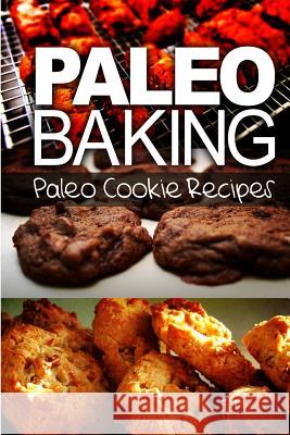 Paleo Baking - Paleo Cookie Recipes: Amazing Truly Paleo-Friendly Cookie Recipe Ben Plus Publishing 9781493505579 Createspace