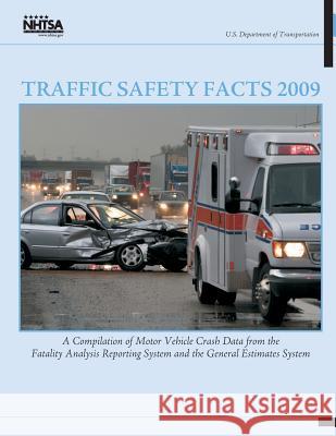 Traffic Safety Facts 2009: A Compilation of Motor Vehicle Crash Data from the Fatality Analysis Reporting System and the General Estimates System National Highway Traffic Safety Administ 9781493507832